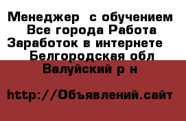 Менеджер (с обучением) - Все города Работа » Заработок в интернете   . Белгородская обл.,Валуйский р-н